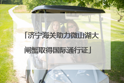 济宁海关助力微山湖大闸蟹取得国际通行证